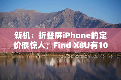 新机：折叠屏iPhone的定价很惊人；Find X8U有100W快充；iQOO这新机要掀板凳了；苹果明年有新基带