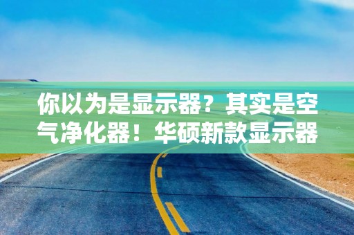 你以为是显示器？其实是空气净化器！华硕新款显示器竟能净化空气