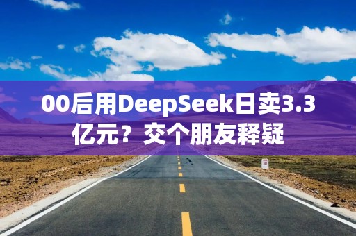 00后用DeepSeek日卖3.3亿元？交个朋友释疑