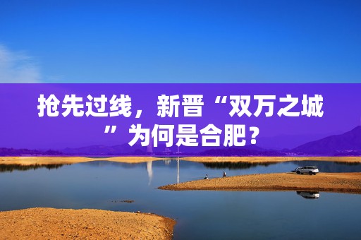 抢先过线，新晋“双万之城”为何是合肥？