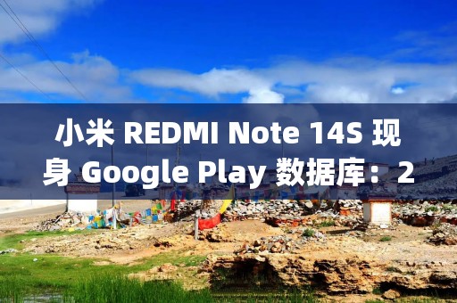 小米 REDMI Note 14S 现身 Google Play 数据库：2 亿主摄