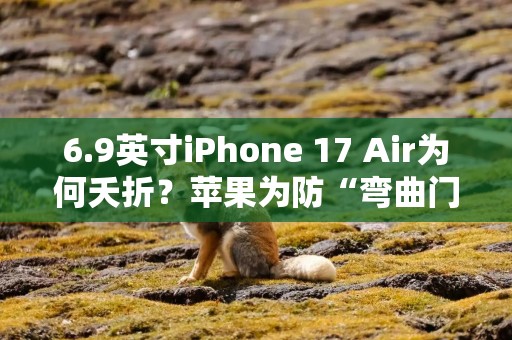 6.9英寸iPhone 17 Air为何夭折？苹果为防“弯曲门”放弃超薄设计