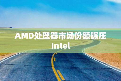 AMD处理器市场份额碾压Intel