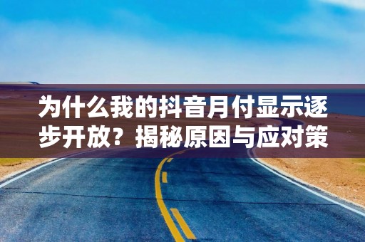 为什么我的抖音月付显示逐步开放？揭秘原因与应对策略