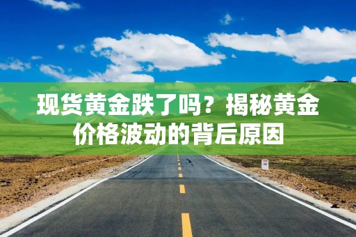 现货黄金跌了吗？揭秘黄金价格波动的背后原因