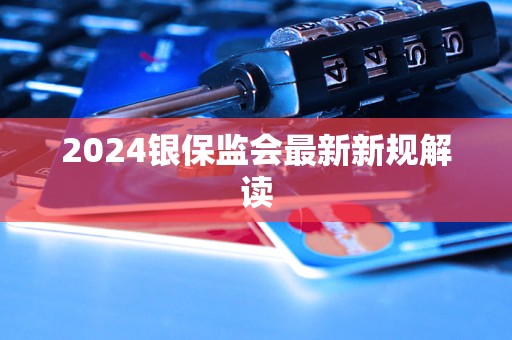 2024银保监会最新新规解读